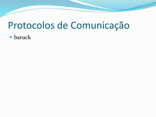 Protocolos de Comunicação
 baruck
 