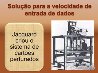 Jacquard
criou o
sistema de
cartões
perfurados
 