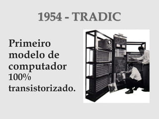 1954 - TRADIC
Primeiro
modelo de
computador
100%
transistorizado.
 