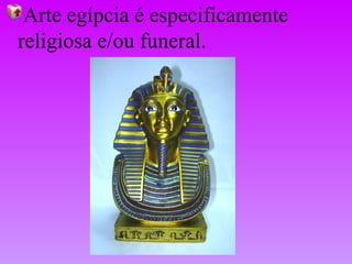 Arte egípcia é especificamente religiosa e/ou funeral. 