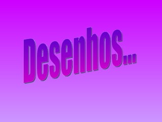Desenhos... 
