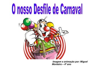 O nosso Desfile de Carnaval Imagem e animação por: Miguel Monteiro – 4º ano 