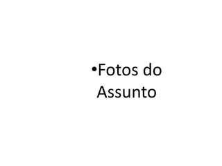 •Fotos do
 Assunto
 