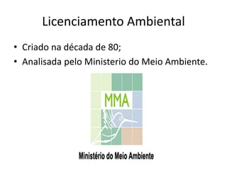 Licenciamento Ambiental
• Criado na década de 80;
• Analisada pelo Ministerio do Meio Ambiente.
 