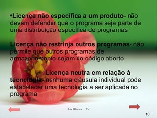 Licença não específica a um produto - não devem defender que o programa seja parte de uma distribuição específica de programas Licença não restrinja outros programas - não permite que outros programas de armazenamento sejam de código aberto Licença neutra em relação à tecnologia - nenhuma cláusula individual pode estabelecer uma tecnologia a ser aplicada no programa 
