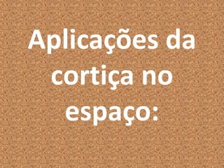 Aplicações da
cortiça no
espaço:
 