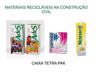 MATERIAIS RECICLÁVEIS NA CONSTRUÇÃO
CIVIL
CAIXA TETRA PAK
 