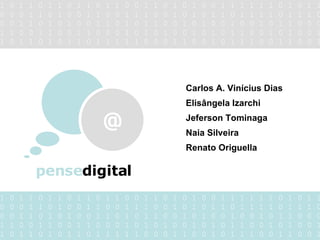 1 0 1 1 0 1 1 0 1 1 0 1 1 0 0 1 1 0 1 0 1 0 0 1 1 1 1 1 1 0 1 0 1 1 0 0 0 1 1 0 1 0 0 1 1 0 0 1 1 1 0 0 1 0 1 0 1 1 0 1 1 1 1 0 1 1 1 0 0 0 1 1 0 1 0 1 0 0 1 1 0 1 0 1 1 0 0 1 0 1 0 0 1 0 0 1 0 1 1 0 0 0 1 1 0 0 1 1 0 0 1 1 0 0 0 1 0 1 0 1 0 0 1 0 1 0 1 1 0 0 1 0 1 0 0 1 1 0 1 1 0 1 0 1 1 0 1 1 1 1 1 0 0 0 1 1 0 0 1 0 1 1 1 0 0 1 1 0 0 1 1 0 1 1 0 1 1 0 1 1 0 1 1 0 0 1 1 0 1 0 1 0 0 1 1 1 1 1 1 0 1 0 1 1 0 0 0 1 1 0 1 0 0 1 1 0 0 1 1 1 0 0 1 0 1 0 1 1 0 1 1 1 1 0 1 1 1 0 0 0 1 1 0 1 0 1 0 0 1 1 0 1 0 1 1 0 0 1 0 1 0 0 1 0 0 1 0 1 1 0 0 0 1 1 0 0 1 1 0 0 1 1 0 0 0 1 0 1 0 1 0 0 1 0 1 0 1 1 0 0 1 0 1 0 0 1 1 0 1 1 0 1 0 1 1 0 1 1 1 1 1 0 0 0 1 1 0 0 1 0 1 1 1 0 0 1 1 0 0 1 Carlos A. Vinícius Dias Elisângela Izarchi Jeferson Tominaga Naia Silveira Renato Origuella pense digital @ 