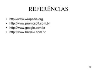 REFERÊNCIAS http://www.wikipedia.org http://www.promosoft.com.br http://www.google.com.br http://www.baixaki.com.br 