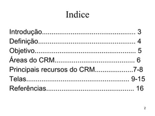 Indice Introdução................................................. 3 Definição................................................... 4 Objetivo..................................................... 5 Áreas do CRM.......................................... 6 Principais recursos do CRM....................7-8 Telas...................................................... 9-15 Referências.............................................. 16 