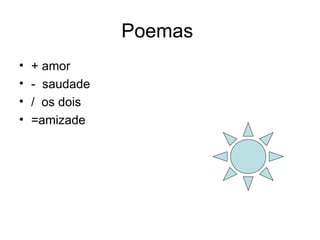 Poemas  + amor  -  saudade /  os dois  =amizade 