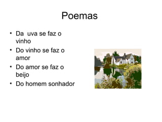 Poemas  Da  uva se faz o vinho Do vinho se faz o amor Do amor se faz o beijo  Do homem sonhador 