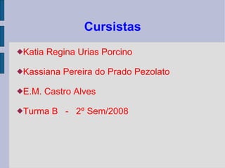 Cursistas Katia Regina Urias Porcino  Kassiana Pereira do Prado Pezolato E.M. Castro Alves Turma B  -  2º Sem/2008 