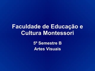 Faculdade de Educação e Cultura Montessori 5º Semestre B Artes Visuais 