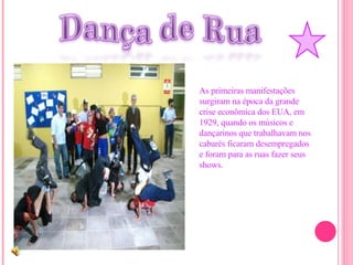 As primeiras manifestações surgiram na época da grande crise econômica dos EUA, em 1929, quando os músicos e dançarinos que trabalhavam nos cabarés ficaram desempregados e foram para as ruas fazer seus shows. 