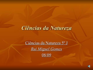 Ciências da Natureza Ciências da Natureza 5º J Rui Miguel Gomes 08/09 