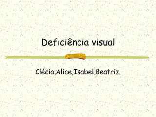 Deficiência visual Clécia,Alice,Isabel,Beatriz. 