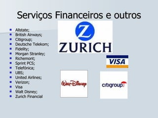 Serviços Financeiros e outros Allstate; British Airways; Citigroup; Deutsche Telekom; Fidelity; Morgan Stranley; Richemont; Sprint PCS; Telefónica; UBS; United Airlines; Verizon; Visa Walt Disney; Zurich Financial 