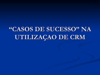 “ CASOS DE SUCESSO” NA UTILIZAÇAO DE CRM 