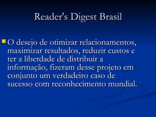 Reader's Digest Brasil O desejo de otimizar relacionamentos, maximizar resultados, reduzir custos e ter a liberdade de distribuir a informação, fizeram desse projeto em conjunto um verdadeiro caso de sucesso com reconhecimento mundial.   