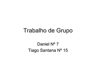 Trabalho de Grupo Daniel Nº 7 Tiago Santana Nº 15 