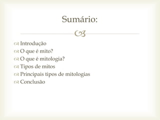 
 Introdução
 O que é mito?
 O que é mitologia?
 Tipos de mitos
 Principais tipos de mitologias
 Conclusão
Sumário:
 