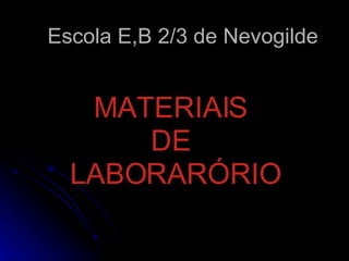 Escola E,B 2/3 de Nevogilde MATERIAIS  DE  LABORARÓRIO 