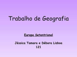 Trabalho de Geografia Europa Setentrional Jéssica Tamara e Débora Lisboa 121 