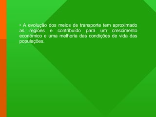 A evolução dos meios de transporte tem aproximado as regiões e contribuído para um crescimento económico e uma melhoria das condições de vida das populações.  