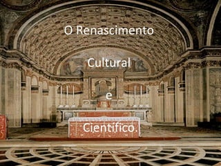O Renascimento  Cultural  e  Científico. 