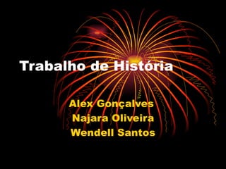Trabalho de História  Alex Gonçalves  Najara Oliveira Wendell Santos 