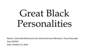 Great Black
Personalities
Names: Carlencília Rocha,Joice dos Santos,Hernane Menezes e Tasso Assunção
Class:D2EDI1
Date: October 23, 2016
 