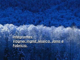 Integrantes: Vagner,Ingrid,Jéssica, Jana e Fabrício. 