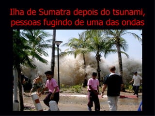 Ilha de Sumatra depois do tsunami, pessoas fugindo de uma das ondas 