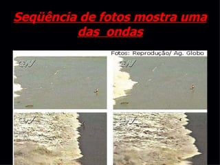 Seqüência de fotos mostra uma das  ondas 