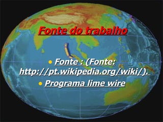 Fonte do trabalho Fonte : (Fonte: http://pt.wikipedia.org/wiki/).  Programa lime wire 