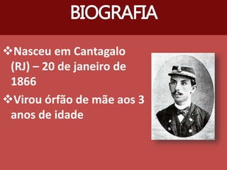 Nasceu em Cantagalo
(RJ) – 20 de janeiro de
1866
Virou órfão de mãe aos 3
anos de idade
BIOGRAFIA
 