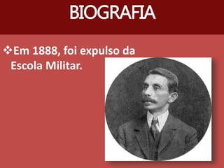 Em 1888, foi expulso da
Escola Militar.
BIOGRAFIA
 