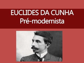EUCLIDES DA CUNHA
Pré-modernista
 