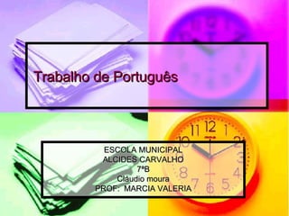 Trabalho de Português ESCOLA MUNICIPAL ALCIDES CARVALHO 7ªB Cláudio moura PROF: MARCIA VALERIA 