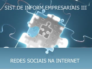 SIST.DE INFORM.EMPRESARIAIS III REDES SOCIAIS NA INTERNET  