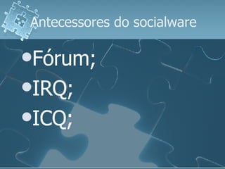 Antecessores do socialware Fórum; IRQ; ICQ; 