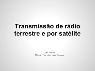 Transmissão de rádio
terrestre e por satélite
Lael Nervis
Márcio Bortolini dos Santos

 
