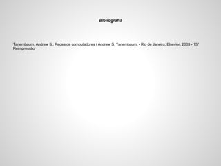 Bibliografia

Tanembaum, Andrew S., Redes de computadores / Andrew S. Tanembaum; - Rio de Janeiro; Elsevier, 2003 - 15ª
Reimpressão

 