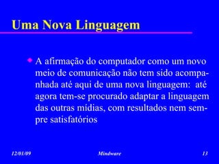 Uma Nova Linguagem  A afirmação do computador como um novo meio de comunicação não tem sido acompa-nhada até aqui de uma nova linguagem:  até agora tem-se procurado adaptar a linguagem das outras mídias, com resultados nem sem-pre satisfatórios 