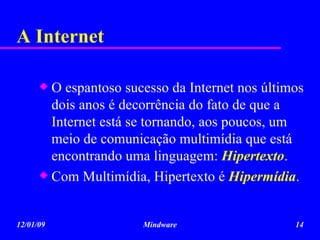 A Internet O espantoso sucesso da Internet nos últimos dois anos é decorrência do fato de que a Internet está se tornando, aos poucos, um meio de comunicação multimídia que está encontrando uma linguagem:  Hipertexto . Com Multimídia, Hipertexto é  Hipermídia .  