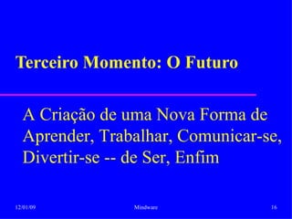 Terceiro Momento: O Futuro A Criação de uma Nova Forma de Aprender, Trabalhar, Comunicar-se, Divertir-se -- de Ser, Enfim 