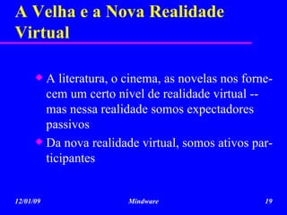 A Velha e a Nova Realidade Virtual A literatura, o cinema, as novelas nos forne-cem um certo nível de realidade virtual -- mas nessa realidade somos expectadores passivos Da nova realidade virtual, somos ativos par-ticipantes  