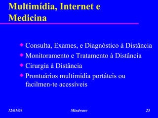 Multimídia, Internet e Medicina Consulta, Exames, e Diagnóstico à Distância Monitoramento e Tratamento à Distância Cirurgia à Distância Prontuários multimídia portáteis ou facilmen-te acessíveis 