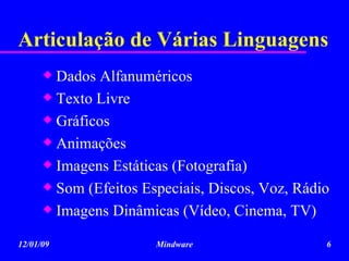 Articulação de Várias Linguagens Dados Alfanuméricos Texto Livre Gráficos Animações Imagens Estáticas (Fotografia) Som (Efeitos Especiais, Discos, Voz, Rádio  Imagens Dinâmicas (Vídeo, Cinema, TV) 